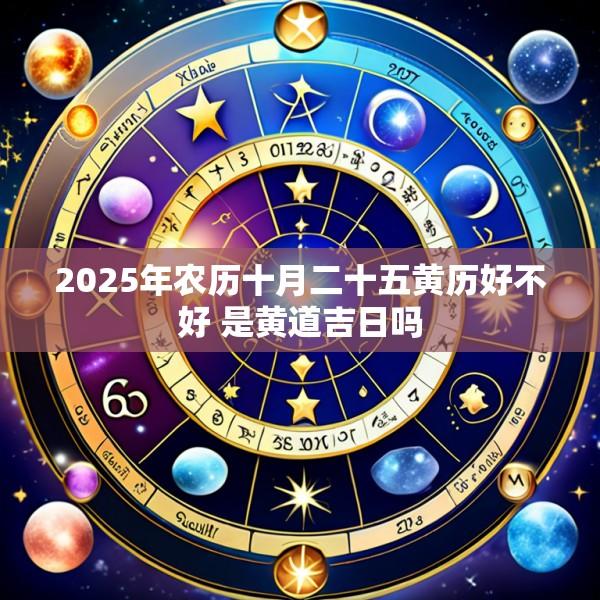 2025年农历十月二十五黄历好不好 是黄道吉日吗