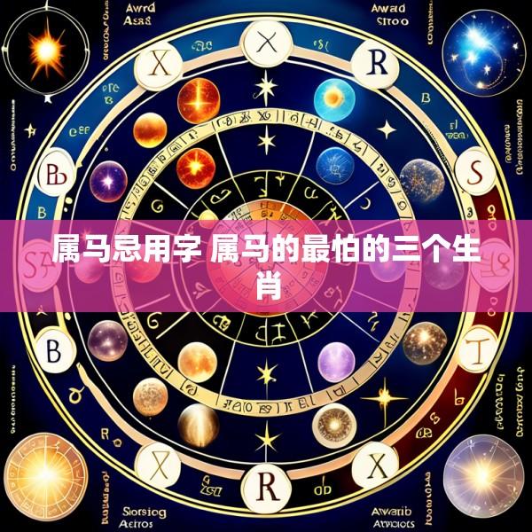 属马忌用字 属马的最怕的三个生肖