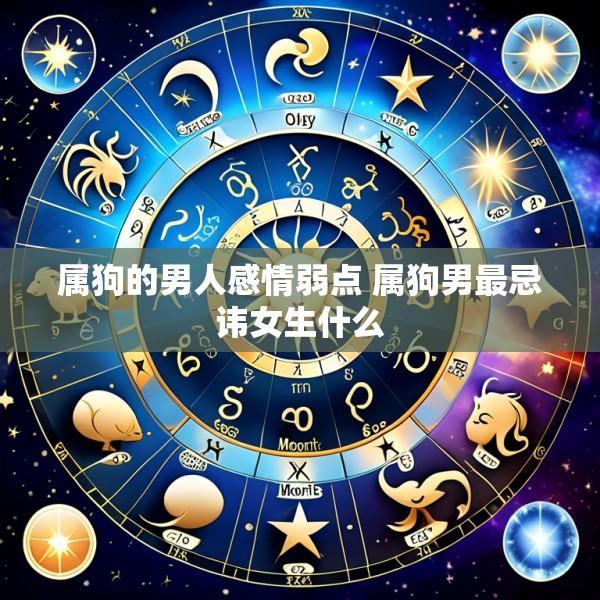属狗的男人感情弱点 属狗男最忌讳女生什么