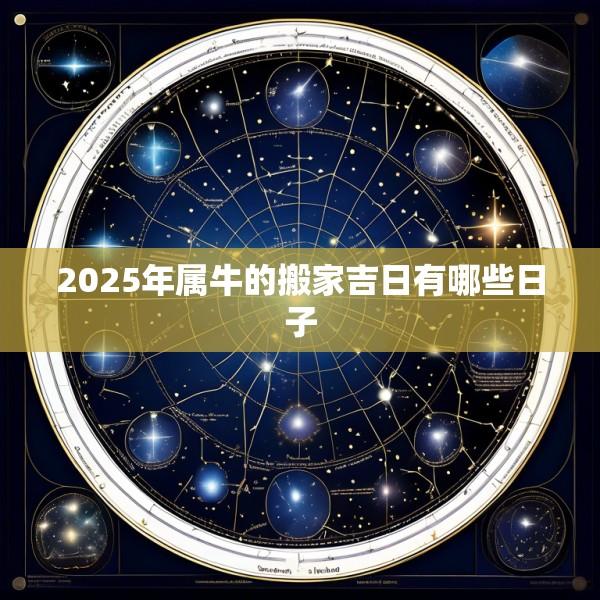 2025年属牛的搬家吉日有哪些日子