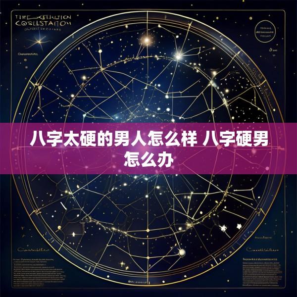 八字太硬的男人怎么样 八字硬男怎么办