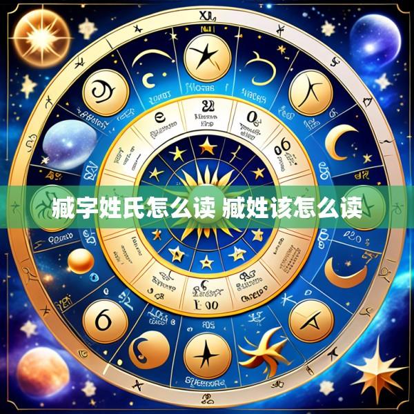 臧字姓氏怎么读 臧姓该怎么读