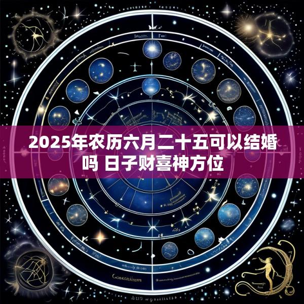 2025年农历六月二十五可以结婚吗 日子财喜神方位