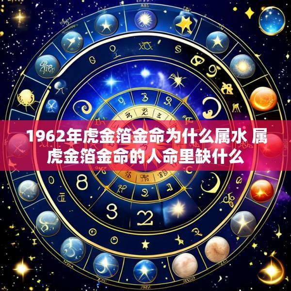 1962年虎金箔金命为什么属水 属虎金箔金命的人命里缺什么