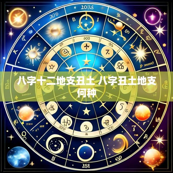 八字十二地支丑土 八字丑土地支何种