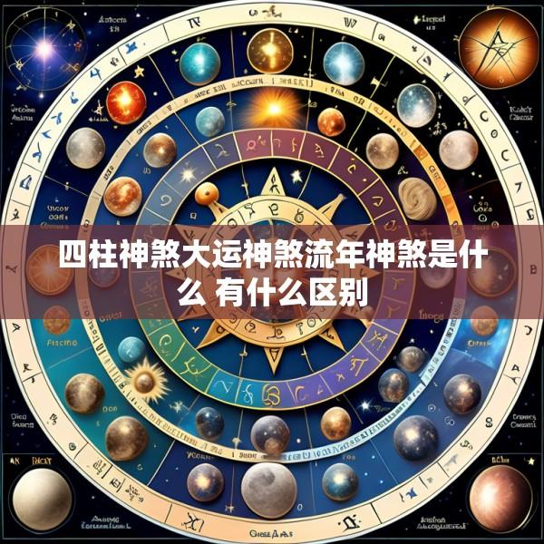 四柱神煞大运神煞流年神煞是什么 有什么区别