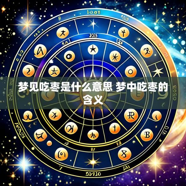 梦见吃枣是什么意思 梦中吃枣的含义