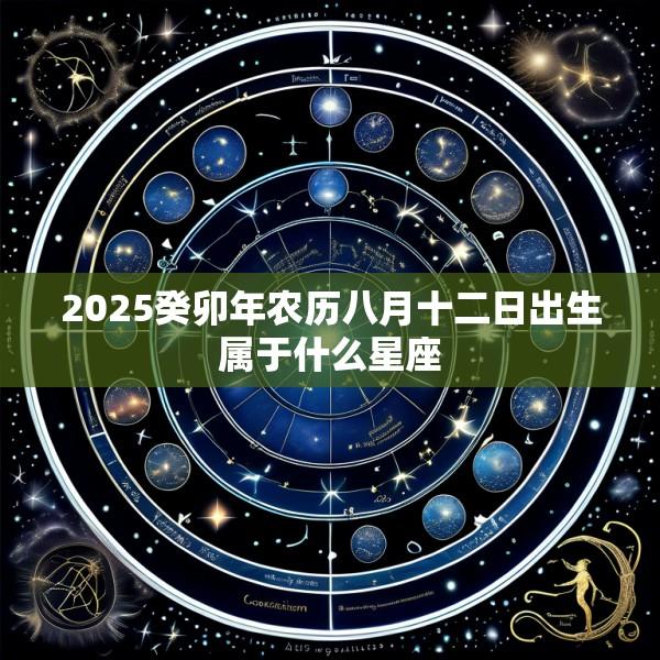 2025癸卯年农历八月十二日出生属于什么星座
