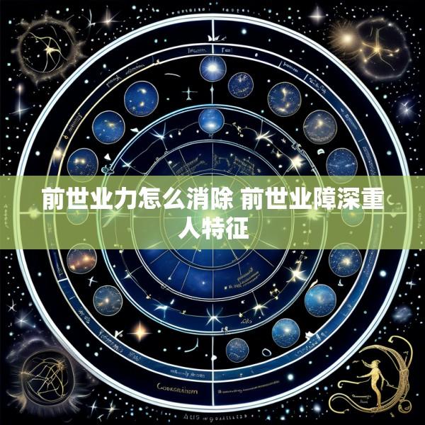 前世业力怎么消除 前世业障深重人特征