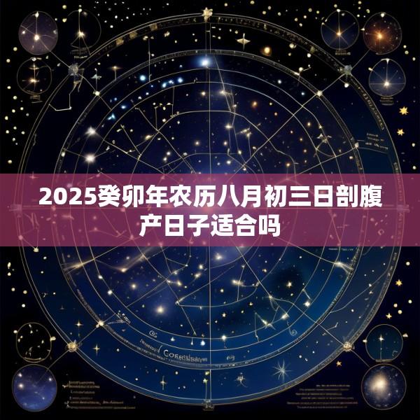 2025癸卯年农历八月初三日剖腹产日子适合吗