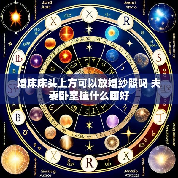 婚床床头上方可以放婚纱照吗 夫妻卧室挂什么画好
