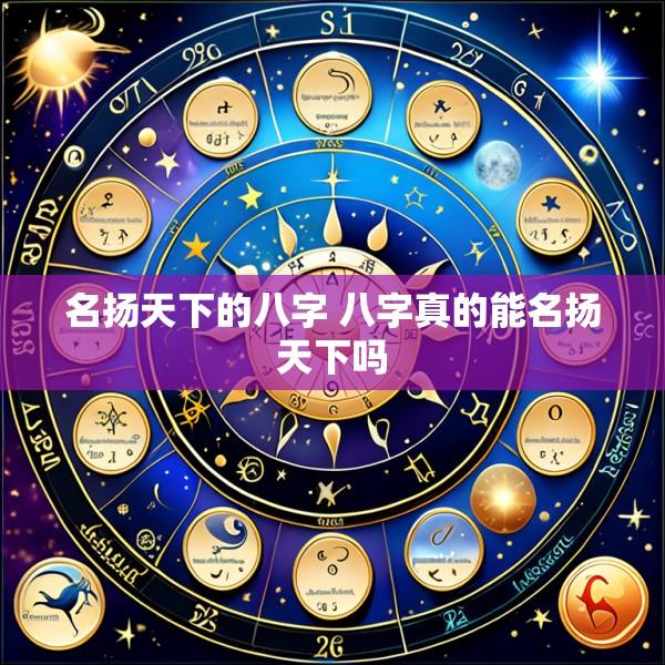 名扬天下的八字 八字真的能名扬天下吗