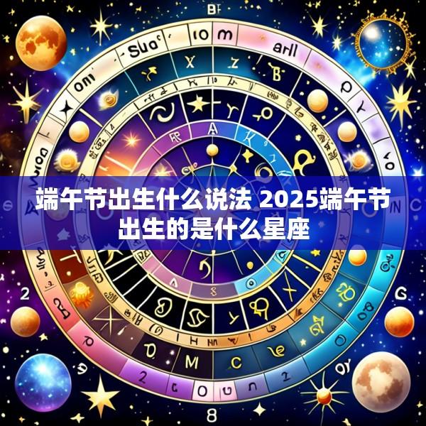 端午节出生什么说法 2025端午节出生的是什么星座