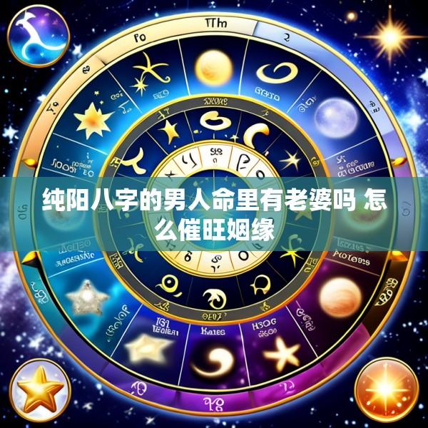 纯阳八字的男人命里有老婆吗 怎么催旺姻缘