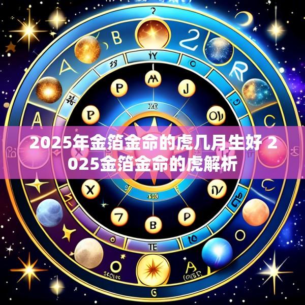 2025年金箔金命的虎几月生好 2025金箔金命的虎解析