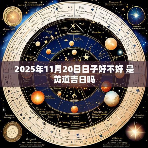 2025年11月20日日子好不好 是黄道吉日吗