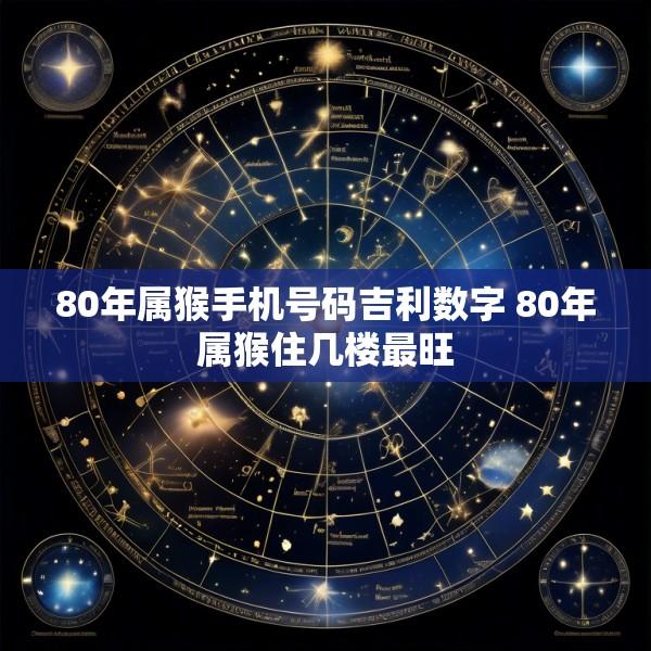 80年属猴手机号码吉利数字 80年属猴住几楼最旺
