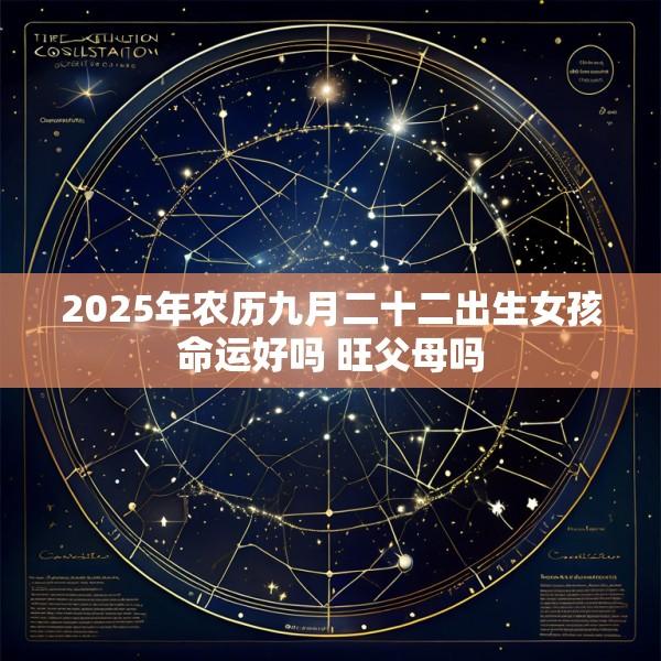 2025年农历九月二十二出生女孩命运好吗 旺父母吗