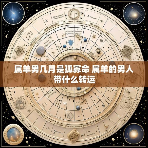 属羊男几月是孤寡命 属羊的男人带什么转运