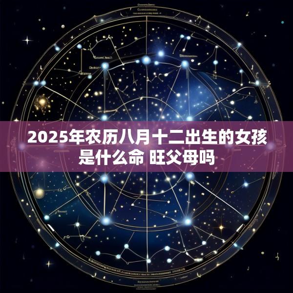 2025年农历八月十二出生的女孩是什么命 旺父母吗