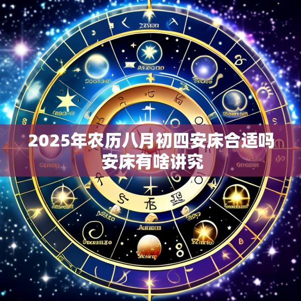 2025年农历八月初四安床合适吗 安床有啥讲究