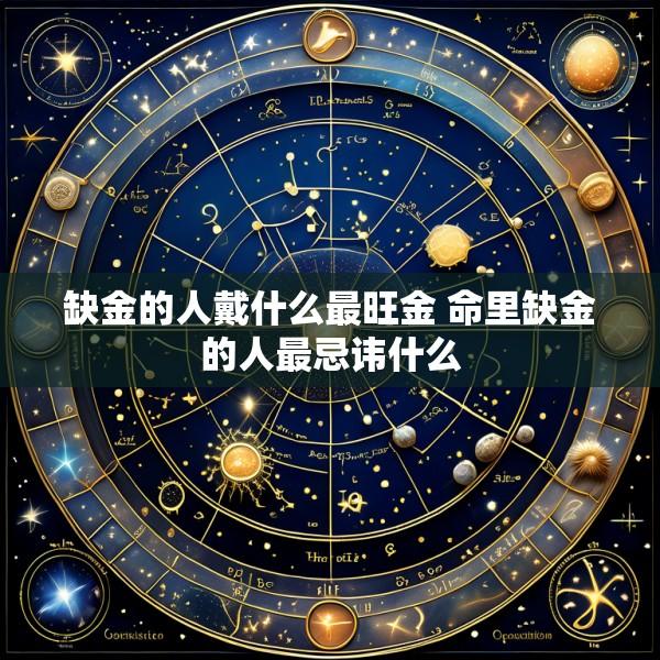 缺金的人戴什么最旺金 命里缺金的人最忌讳什么