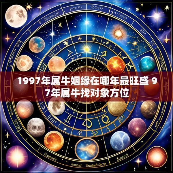 1997年属牛姻缘在哪年最旺盛 97年属牛找对象方位