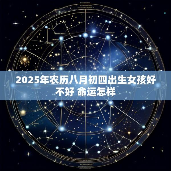 2025年农历八月初四出生女孩好不好 命运怎样