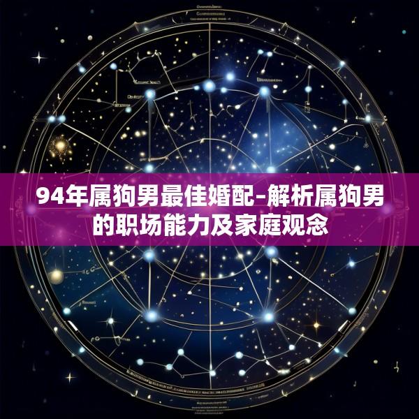 94年属狗男最佳婚配–解析属狗男的职场能力及家庭观念