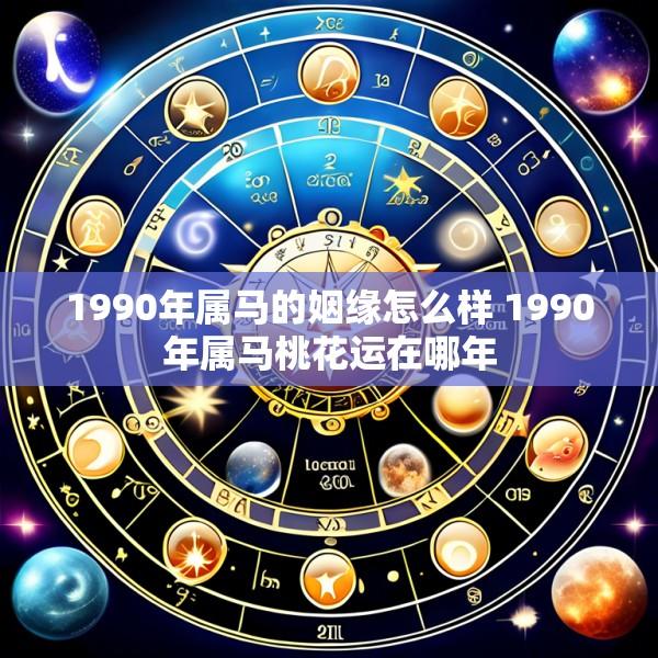 1990年属马的姻缘怎么样 1990年属马桃花运在哪年