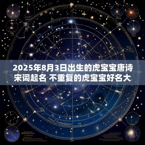 2025年8月3日出生的虎宝宝唐诗宋词起名 不重复的虎宝宝好名大全