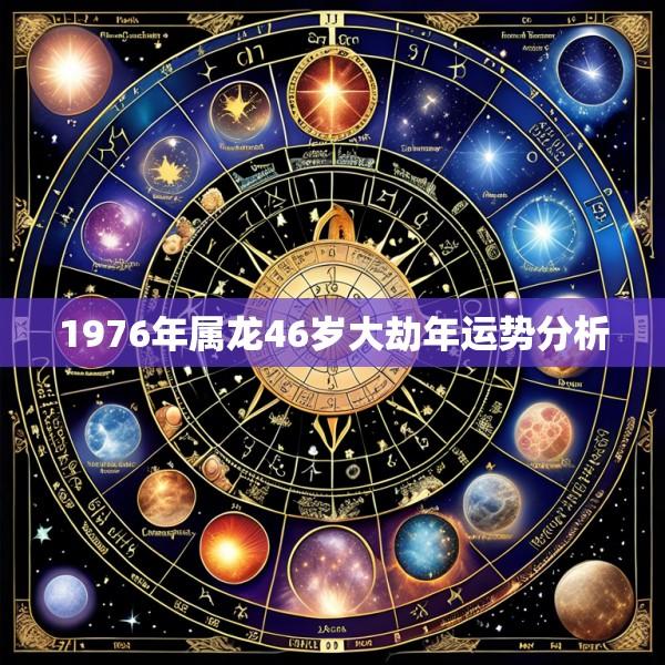 1976年属龙46岁大劫年运势分析