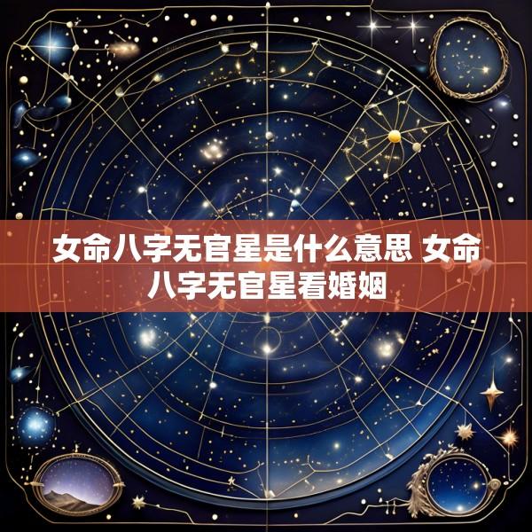 女命八字无官星是什么意思 女命八字无官星看婚姻