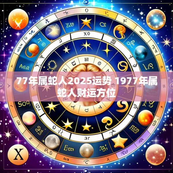 77年属蛇人2025运势 1977年属蛇人财运方位