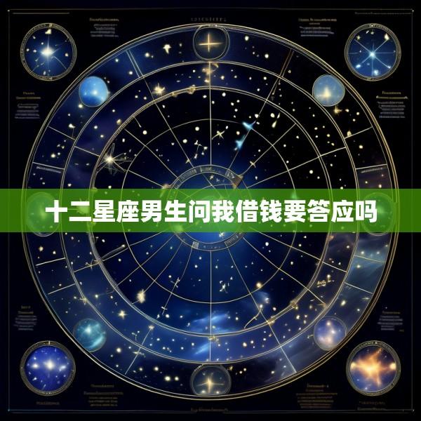 十二星座男生问我借钱要答应吗
