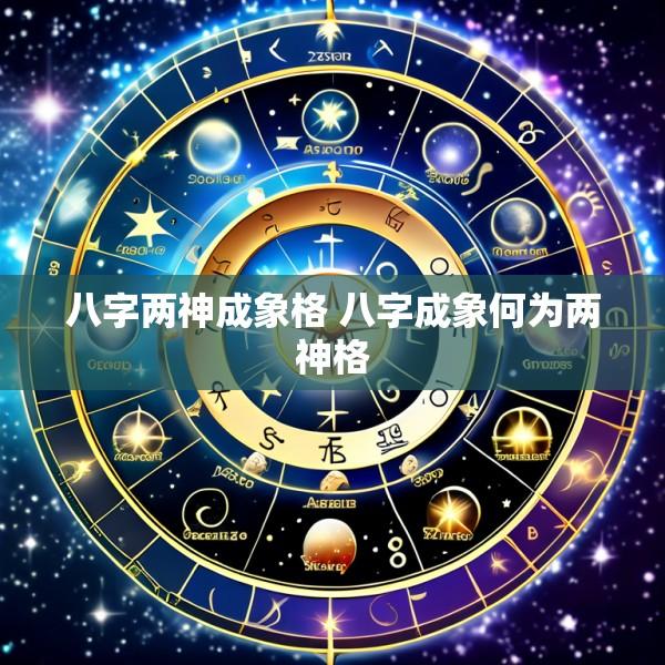 八字两神成象格 八字成象何为两神格