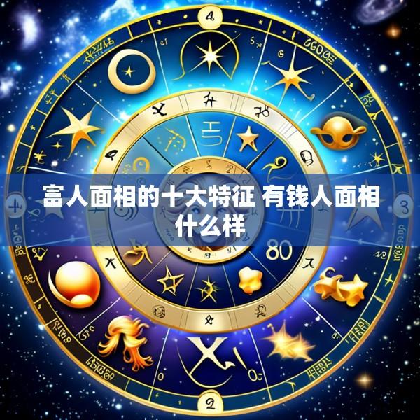 富人面相的十大特征 有钱人面相什么样