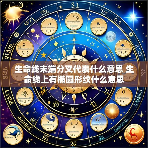 生命线末端分叉代表什么意思 生命线上有椭圆形纹什么意思