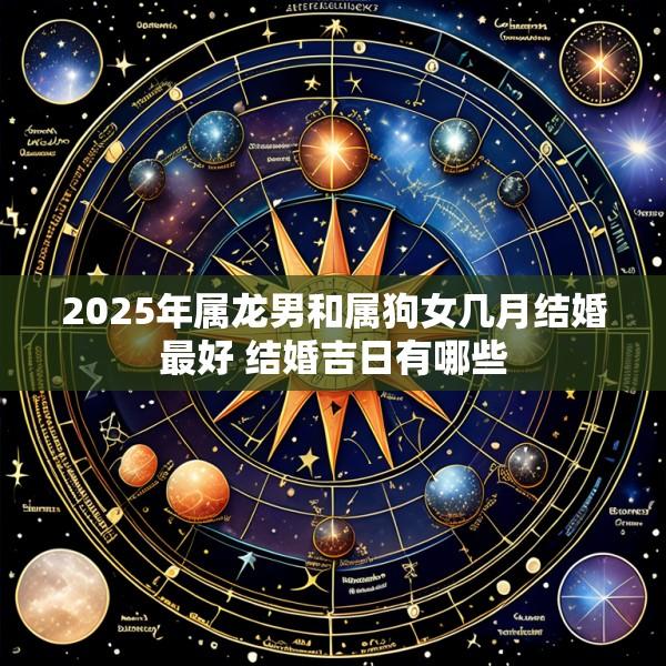 2025年属龙男和属狗女几月结婚最好 结婚吉日有哪些