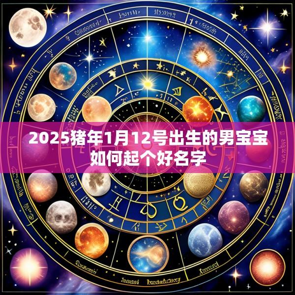 2025猪年1月12号出生的男宝宝如何起个好名字