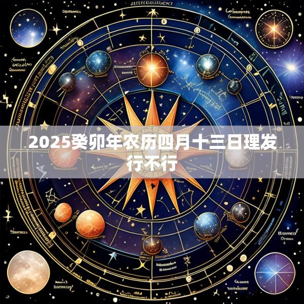 2025癸卯年农历四月十三日理发行不行