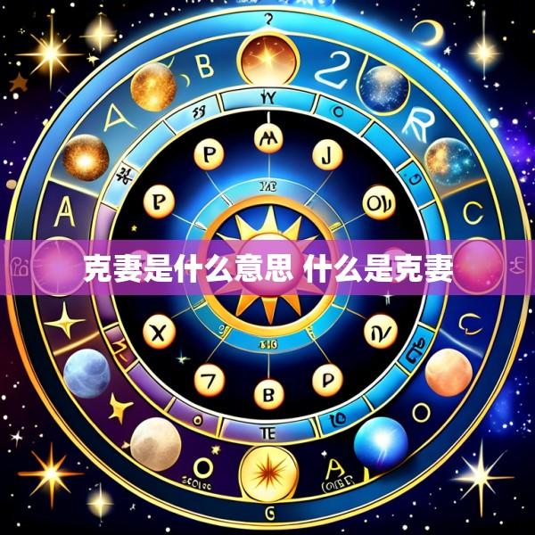 克妻是什么意思 什么是克妻