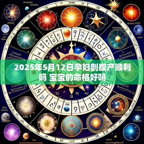 2025年5月12日孕妇剖腹产顺利吗 宝宝的命格好吗