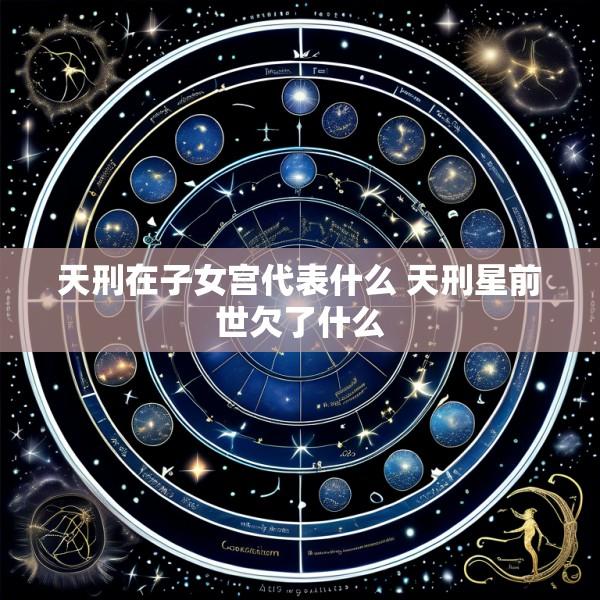 天刑在子女宫代表什么 天刑星前世欠了什么