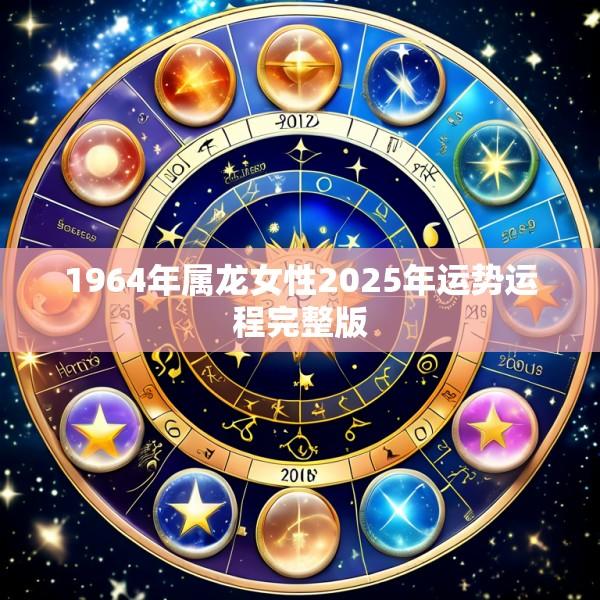 1964年属龙女性2025年运势运程完整版