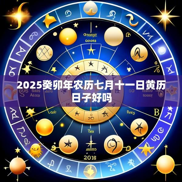 2025癸卯年农历七月十一日黄历日子好吗