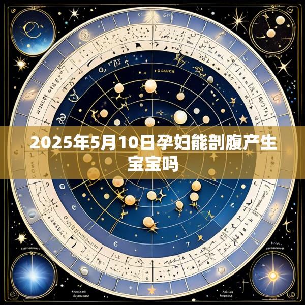 2025年5月10日孕妇能剖腹产生宝宝吗