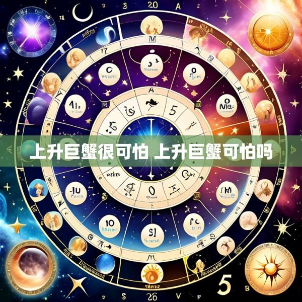 上升巨蟹很可怕 上升巨蟹可怕吗