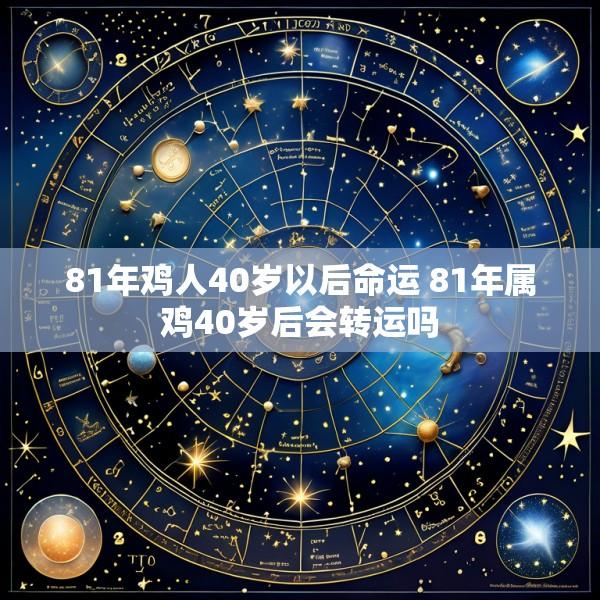 81年鸡人40岁以后命运 81年属鸡40岁后会转运吗