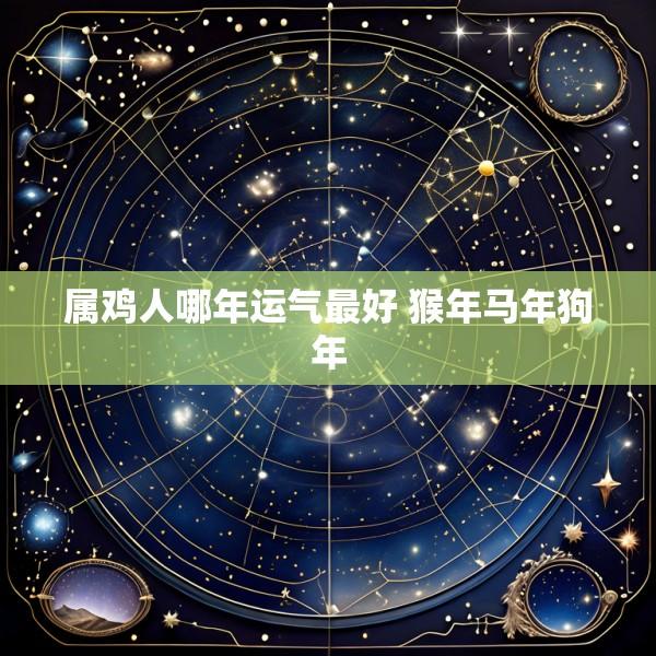 属鸡人哪年运气最好 猴年马年狗年